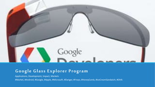 Google Glass Explorer Program
Applications, Development, Impact, Markets
#Market, #Android, #Google, #Apple, #Microsoft, #Danger, #Froyo, #HoneyComb, #IceCreamSandwich, #OHA
 