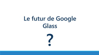 Le futur de Google
Glass
?
 