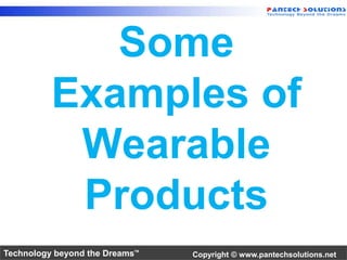 Some 
Examples of 
Wearable 
Products 
Technology beyond the Dreams™ Copyright © www.pantechsolutions.net 
 
