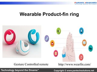 Wearable Product-fin ring 
Gesture Controlled remote http://www.wearfin.com/ 
Technology beyond the Dreams™ Copyright © www.pantechsolutions.net 
 