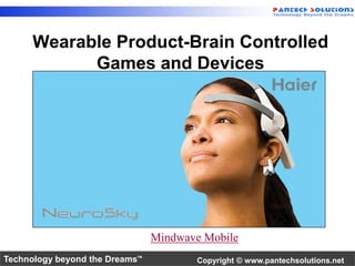 Wearable Product-Brain Controlled 
Games and Devices 
Mindwave Mobile 
Technology beyond the Dreams™ Copyright © www.pantechsolutions.net 
 