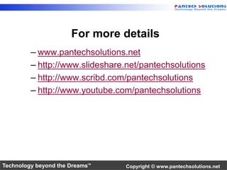 For more details 
– www.pantechsolutions.net 
– http://www.slideshare.net/pantechsolutions 
– http://www.scribd.com/pantechsolutions 
– http://www.youtube.com/pantechsolutions 
Technology beyond the Dreams™ Copyright © www.pantechsolutions.net 
