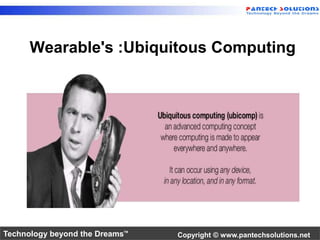 Wearable's :Ubiquitous Computing 
Technology beyond the Dreams™ Copyright © www.pantechsolutions.net 
 