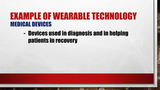 EXAMPLE OF WEARABLE TECHNOLOGY
- Devices used in diagnosis and in helping
patients in recovery
 