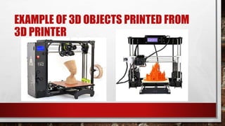 EXAMPLE OF 3D OBJECTS PRINTED FROM
3D PRINTER
 