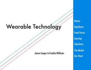 Wearable Technology
James Cooper & Frankie Williams
History
Trend Forces
Sourcing
Subculture
Hypothesis
The Market
Our Client
 