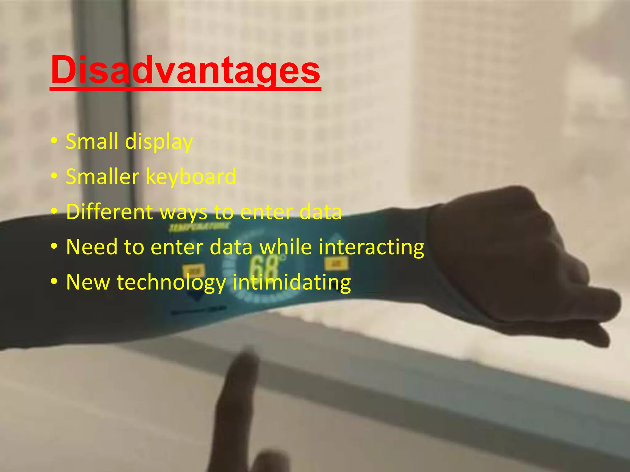 Disadvantages
• Small display
• Smaller keyboard
• Different ways to enter data
• Need to enter data while interacting
• New technology intimidating
 