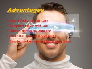 Advantages
• User friendly, easy to learn
• Computer moves with you
• Patients data easily obtained
• Eliminates unnecessary charting
• New technology appeals to net generation
 