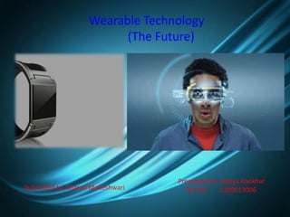 Wearable Technology
(The Future)
Presented by: Aditya Khokhar
Roll No :1109013006Submitted to: Sharad Maheshwari
 