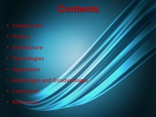 Contents
• Introduction
• History
• Architecture
• Technologies
• Application
• Advantages and Disadvantages
• Conclusion
• References
 