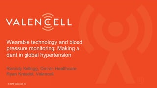 Wearable technology and blood
pressure monitoring: Making a
dent in global hypertension
© 2019 Valencell, Inc
Ranndy Kellogg, Omron Healthcare
Ryan Kraudel, Valencell
 