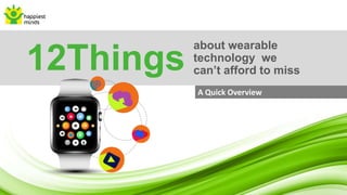 about wearable
technology we
can’t afford to miss12Things
A Quick Overview
 