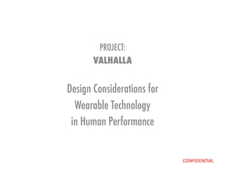 CONFIDENTIAL	
  
PROJECT:
VALHALLA
Design Considerations for
Wearable Technology
in Human Performance
 