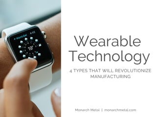 Wearable
Technology
4 TYPES THAT WILL REVOLUTIONIZE
MANUFACTURING
Monarch Metal | monarchmetal.com
 