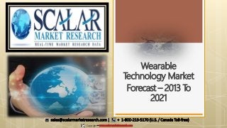 Wearable
Technology Market
Forecast – 2013 To
2021
Copyright – www.scalarmarketresearch.com
sales@scalarmarketresearch.com | + 1-800-213-5170 (U.S. / Canada Toll-free)
 