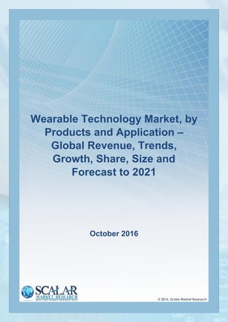 1
Wearable Technology Market, by
Products and Application –
Global Revenue, Trends,
Growth, Share, Size and
Forecast to 2021
October 2016
 