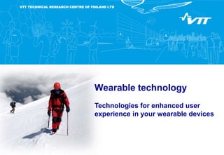VTT TECHNICAL RESEARCH CENTRE OF FINLAND LTD
Wearable technology
Technologies for enhanced user
experience in your wearable devices
 
