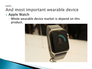  Apple Watch
◦ Whole wearable device market is depend on this
product.
 
