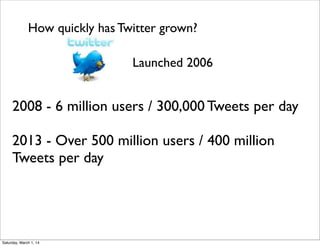 How quickly has Twitter grown?
Launched 2006

2008 - 6 million users / 300,000 Tweets per day
2013 - Over 500 million users / 400 million
Tweets per day

Saturday, March 1, 14

 