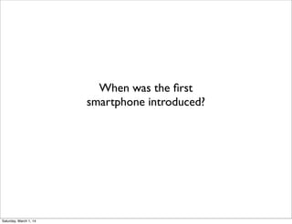 When was the ﬁrst
smartphone introduced?

Saturday, March 1, 14

 