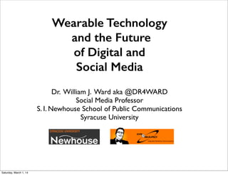 Wearable Technology
and the Future
of Digital and
Social Media  
Dr. William J. Ward aka @DR4WARD
Social Media Professor
S. I. Newhouse School of Public Communications
Syracuse University

Saturday, March 1, 14

 