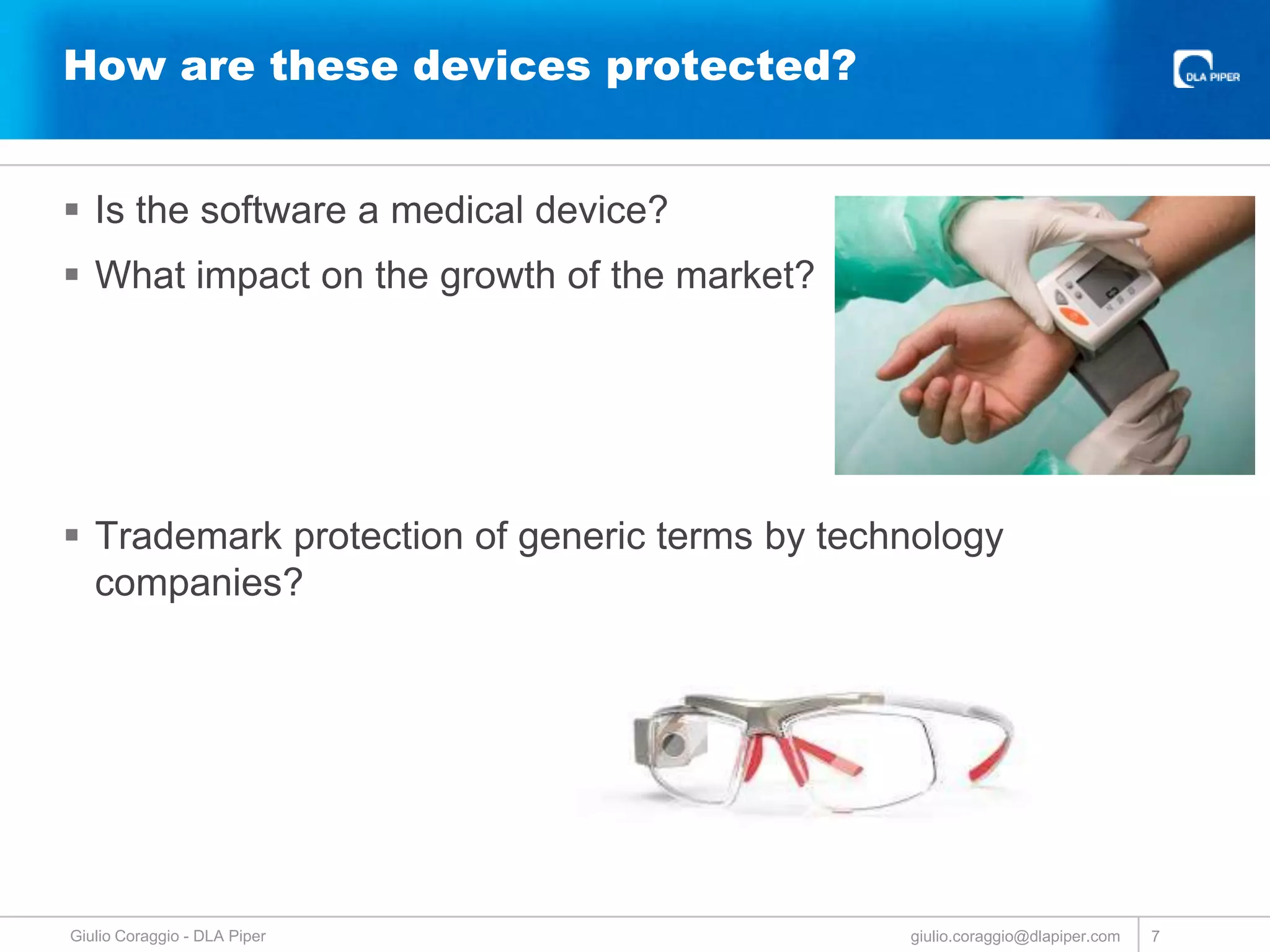 How are these devices protected?
 Is the software a medical device?
 What impact on the growth of the market?

 Trademark protection of generic terms by technology
companies?

Giulio Coraggio - DLA Piper

giulio.coraggio@dlapiper.com

7

 