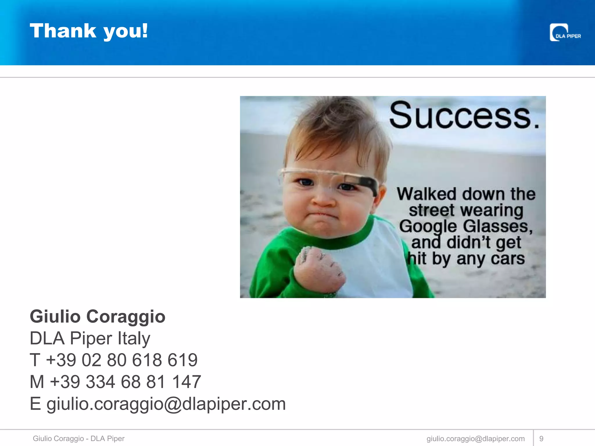 Thank you!

Giulio Coraggio
DLA Piper Italy
T +39 02 80 618 619
M +39 334 68 81 147
E giulio.coraggio@dlapiper.com
Giulio Coraggio - DLA Piper

giulio.coraggio@dlapiper.com

9

 