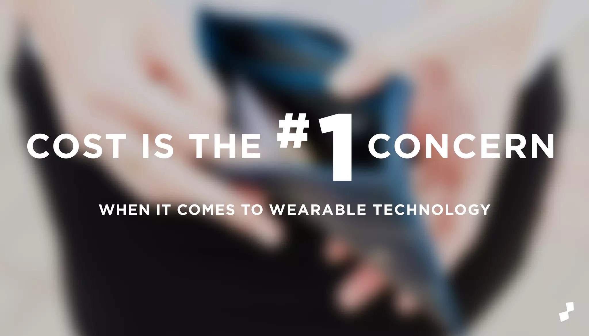1#COST IS THE CONCERN
WHEN IT COMES TO WEARABLE TECHNOLOGY
 