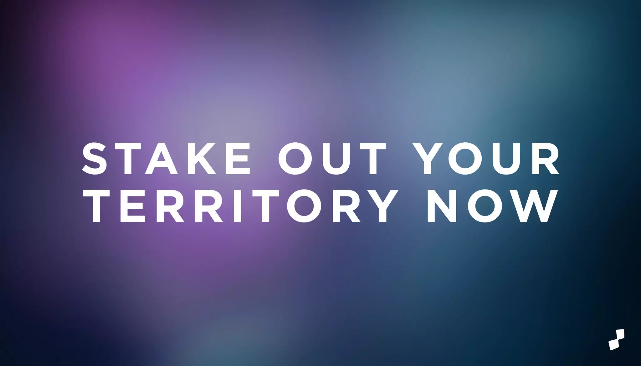 STAKE OUT YOUR
TERRITORY NOW
 