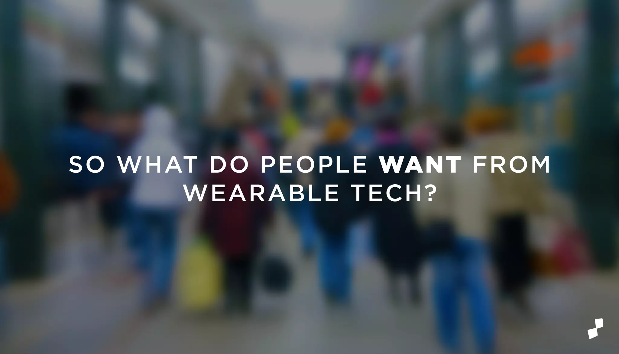 SO WHAT DO PEOPLE WANT FROM
WEARABLE TECH?
 