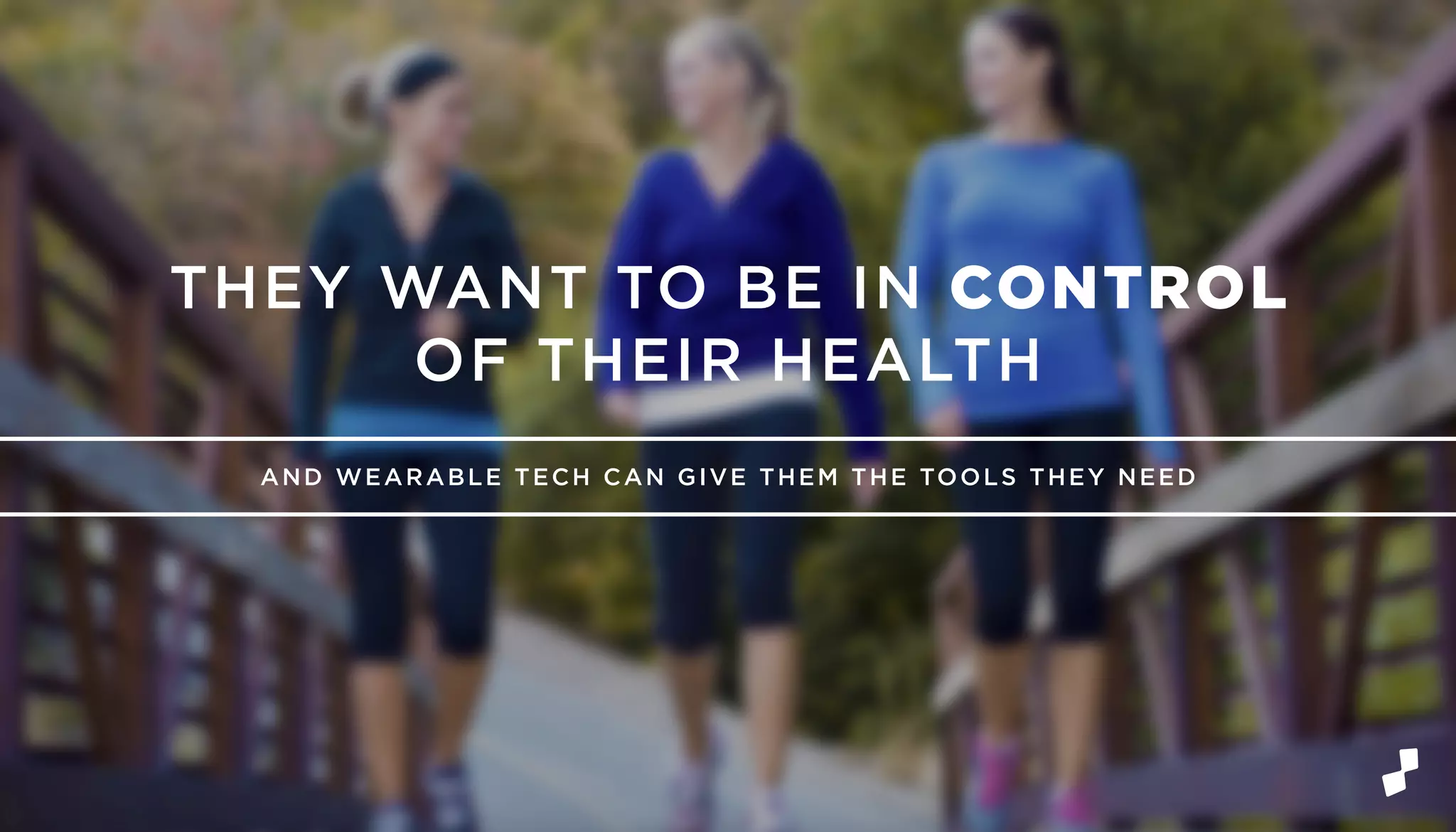 AND WEARABLE TECH CAN GIVE THEM THE TOOLS THEY NEED
THEY WANT TO BE IN CONTROL
OF THEIR HEALTH
 