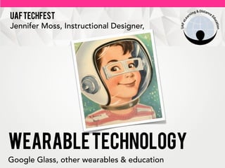 UAF TECHFEST
Jennifer Moss, Instructional Designer,

wearable technology
Google Glass, other wearables & education

 