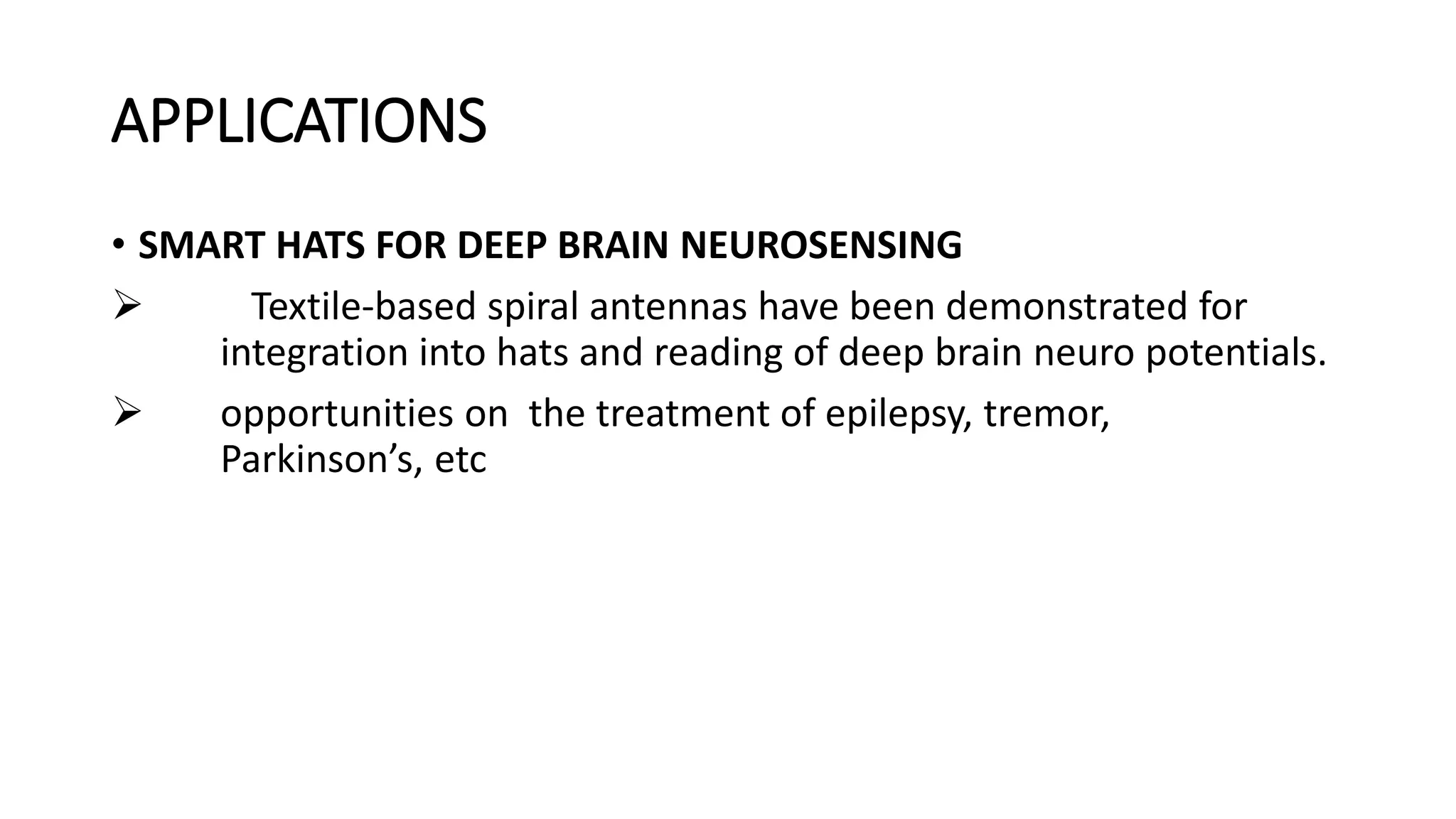APPLICATIONS
• SMART HATS FOR DEEP BRAIN NEUROSENSING
 Textile-based spiral antennas have been demonstrated for
integration into hats and reading of deep brain neuro potentials.
 opportunities on the treatment of epilepsy, tremor,
Parkinson’s, etc
 