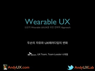 Wearable UX 

성공적 Wearable UI/UX를 위한 전략적 Approach
	


	

두손의 자유와 UX패러다임의 변화	


, UX Team, Team Leader 나대열

AndyUX.com	


AndyUXLab	


 