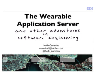 The Wearable
Application Server


         Holly Cummins
      cumminsh@uk.ibm.com
         @holly_cummins




                            © 2009 IBM Corporation
 