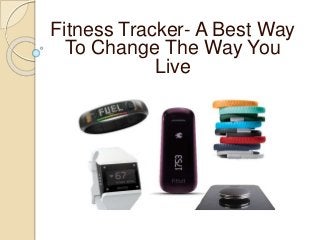 Fitness Tracker- A Best Way 
To Change The Way You 
Live 
 