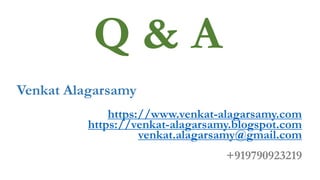 Q & A
Venkat Alagarsamy
https://www.venkat-alagarsamy.com
https://venkat-alagarsamy.blogspot.com
venkat.alagarsamy@gmail.com
+919790923219
 