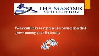 Wear cufflinks to represent a connection that
grows among your fraternity
 