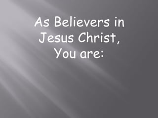 As Believers in
Jesus Christ,
   You are:
 