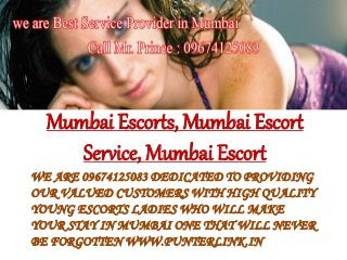 WE ARE 09674125083 DEDICATED TO PROVIDING
OUR VALUED CUSTOMERS WITH HIGH QUALITY
YOUNG ESCORTS LADIES WHO WILL MAKE
YOUR STAY IN MUMBAI ONE THAT WILL NEVER
BE FORGOTTEN WWW.PUNTERLINK.IN
Mumbai Escorts, Mumbai Escort
Service, Mumbai Escort
 