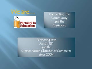 We are…

Connecting the
Community
and the
Classroom

Partnering with
Austin ISD
and the
Greater Austin Chamber of Commerce
since 2004

 