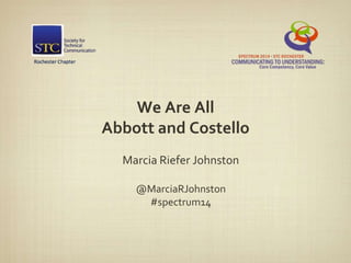 We Are All
Abbott and Costello
Marcia Riefer Johnston
@MarciaRJohnston
#spectrum14
 
