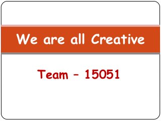 We are all Creative

   Team – 15051
 