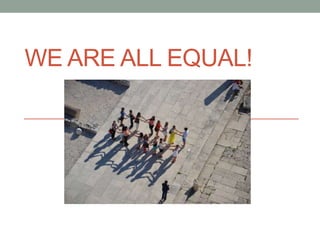 WE ARE ALL EQUAL!
 