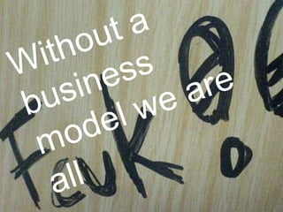 Without a business model we are all fcuk’d! Steven Feldman KnowWhere Consulting 