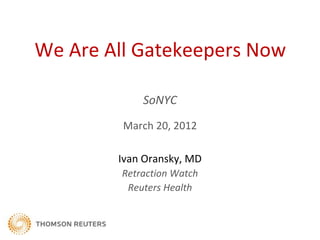 We Are All Gatekeepers Now

             SoNYC
         March 20, 2012

        Ivan Oransky, MD
         Retraction Watch
          Reuters Health
 