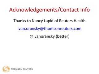 Acknowledgements/Contact Info
 Thanks to Nancy Lapid of Reuters Health
   ivan.oransky@thomsonreuters.com
         @ivanoransky (better)
 