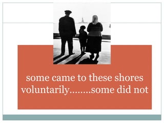 some came to these shores voluntarily……..some did not<br />