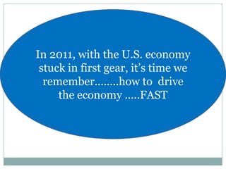 In 2011, with the U.S. economy stuck in first gear, it’s time we remember……..how to  drive the economy …..FAST<br />