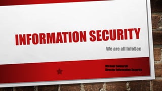 We are all InfoSec
Michael Swinarski
Director Information Security
 